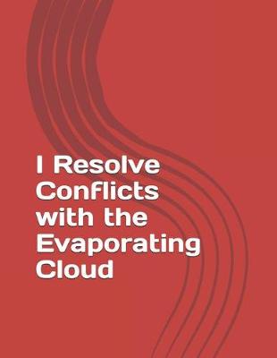 Cover of I Resolve Conflicts with the Evaporating Cloud