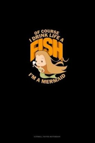 Cover of Of Course, I Drink Like A Fish I'm A Mermaid