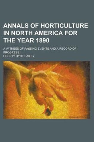 Cover of Annals of Horticulture in North America for the Year 1890; A Witness of Passing Events and a Record of Progress