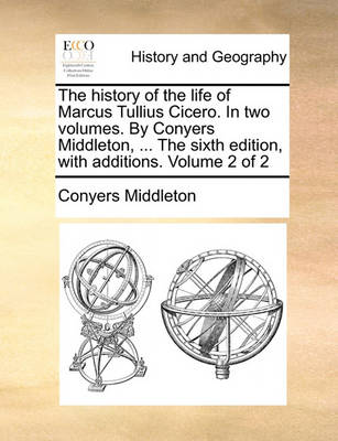 Book cover for The History of the Life of Marcus Tullius Cicero. in Two Volumes. by Conyers Middleton, ... the Sixth Edition, with Additions. Volume 2 of 2