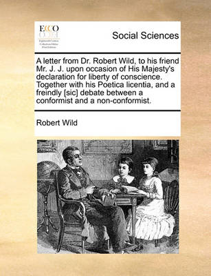 Book cover for A Letter from Dr. Robert Wild, to His Friend Mr. J. J. Upon Occasion of His Majesty's Declaration for Liberty of Conscience. Together with His Poetica Licentia, and a Freindly [sic] Debate Between a Conformist and a Non-Conformist.