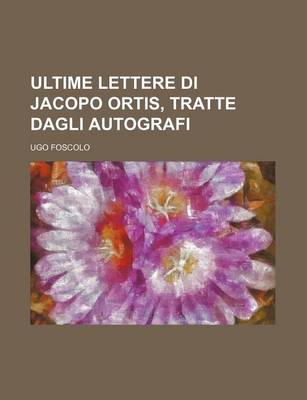 Book cover for Ultime Lettere Di Jacopo Ortis, Tratte Dagli Autografi