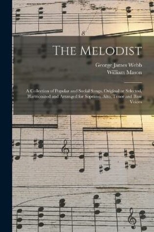 Cover of The Melodist; a Collection of Popular and Social Songs, Original or Selected, Harmonized and Arranged for Soprano, Alto, Tenor and Base Voices