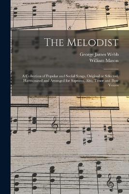 Book cover for The Melodist; a Collection of Popular and Social Songs, Original or Selected, Harmonized and Arranged for Soprano, Alto, Tenor and Base Voices