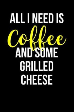 Cover of All I Need Is Coffee and Some Grilled Cheese