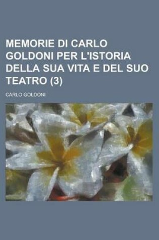 Cover of Memorie Di Carlo Goldoni Per L'Istoria Della Sua Vita E del Suo Teatro (3)