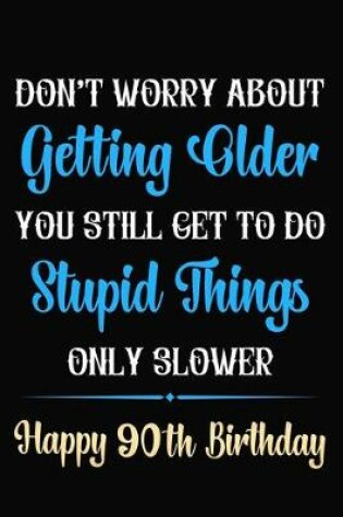 Cover of Don't Worry About Getting Older You Still Get To Do Stupid Things Only Slower Happy 90th Birthday