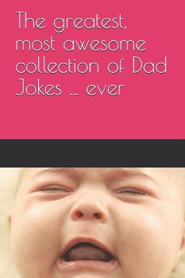 Book cover for The greatest, most awesome collection of Dad Jokes ... ever