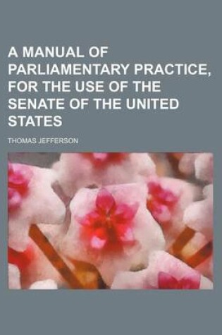 Cover of A Manual of Parliamentary Practice, for the Use of the Senate of the United States