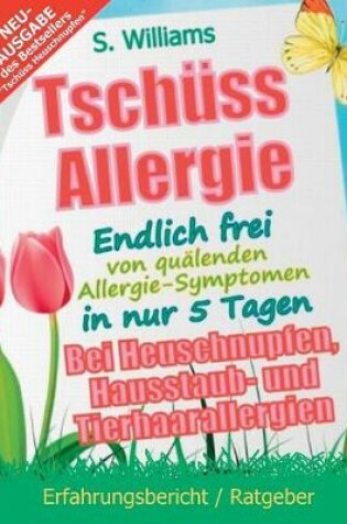 Cover of Tsch�ss Allergie - Endlich Frei Von Qu�lenden Allergie-Symptomen in Nur 5 Tagen