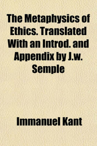 Cover of The Metaphysics of Ethics. Translated with an Introd. and Appendix by J.W. Semple