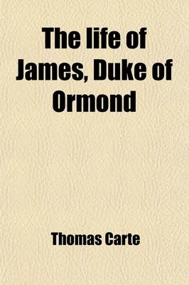 Book cover for The Life of James, Duke of Ormond Volume 5; Containing an Account of the Most Remarkable Affairs of His Time, and Particularly of Ireland Under His Government with Appendix and a Collection of Letters, Serving to Verify the Most Material Facts in the Sai