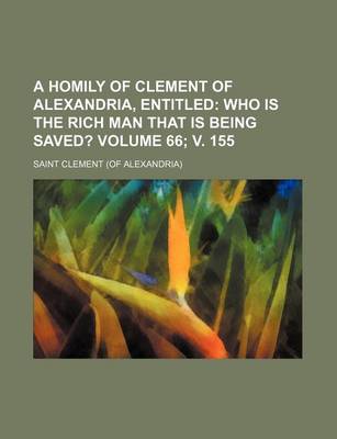 Book cover for A Homily of Clement of Alexandria, Entitled; Who Is the Rich Man That Is Being Saved? Volume 66; V. 155