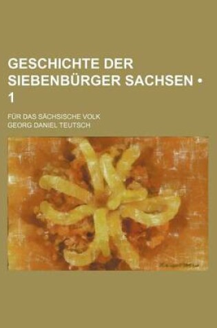 Cover of Geschichte Der Siebenburger Sachsen (1); Fur Das Sachsische Volk