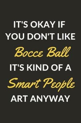 Cover of It's Okay If You Don't Like Bocce Ball It's Kind Of A Smart People Art Anyway