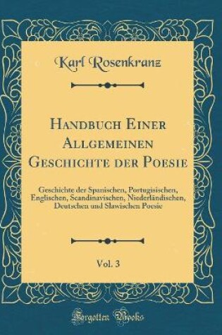 Cover of Handbuch Einer Allgemeinen Geschichte der Poesie, Vol. 3: Geschichte der Spanischen, Portugisischen, Englischen, Scandinavischen, Niederländischen, Deutschen und Slawischen Poesie (Classic Reprint)