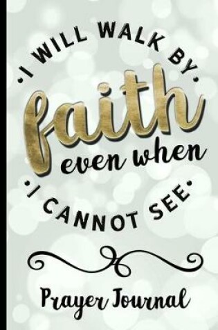Cover of I Will Walk By Faith Even When I Cannot See - Prayer Journal