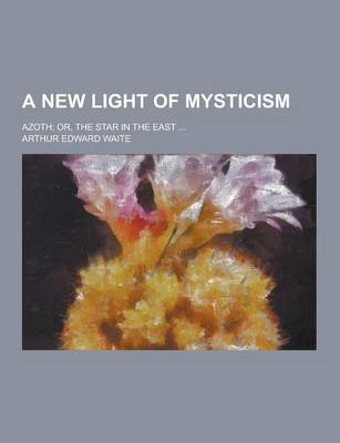 Book cover for A New Light of Mysticism; Azoth; Or, the Star in the East ...