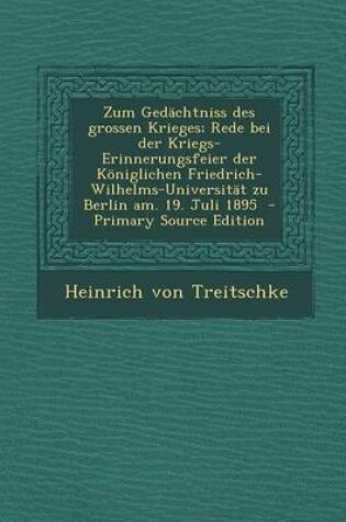 Cover of Zum Gedachtniss Des Grossen Krieges; Rede Bei Der Kriegs-Erinnerungsfeier Der Koniglichen Friedrich-Wilhelms-Universitat Zu Berlin Am. 19. Juli 1895