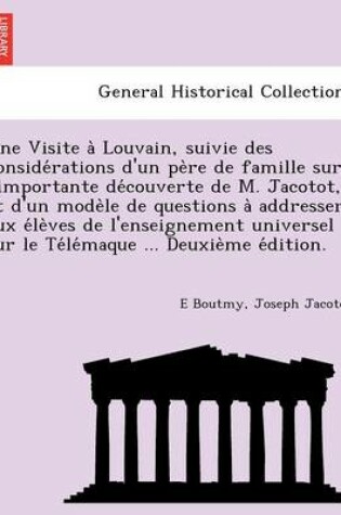 Cover of Une Visite a Louvain, Suivie Des Conside Rations D'Un Pe Re de Famille Sur L'Importante de Couverte de M. Jacotot, Et D'Un Mode Le de Questions a Addresser Aux E Le Ves de L'Enseignement Universel Sur Le Te Le Maque ... Deuxie Me E Dition.