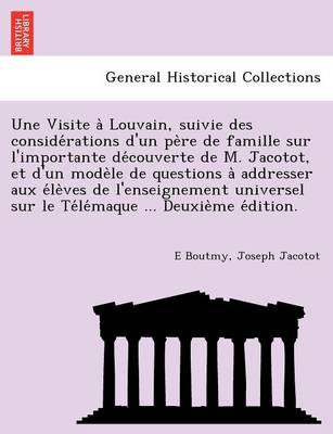 Book cover for Une Visite a Louvain, Suivie Des Conside Rations D'Un Pe Re de Famille Sur L'Importante de Couverte de M. Jacotot, Et D'Un Mode Le de Questions a Addresser Aux E Le Ves de L'Enseignement Universel Sur Le Te Le Maque ... Deuxie Me E Dition.