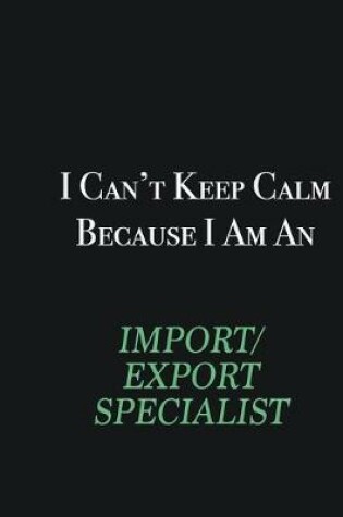 Cover of I cant Keep Calm because I am an Import/Export Specialist