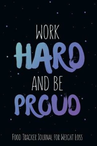 Cover of Work Hard and be Proud Food Tracker Journal for Weight Loss, Water, Food, Cardio, Strength Training and Sleep Tracker