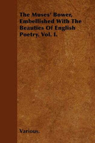 Cover of The Muses' Bower, Embellished With The Beauties Of English Poetry. Vol. I.