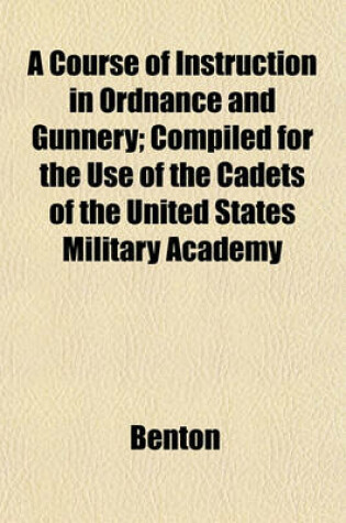 Cover of A Course of Instruction in Ordnance and Gunnery; Compiled for the Use of the Cadets of the United States Military Academy