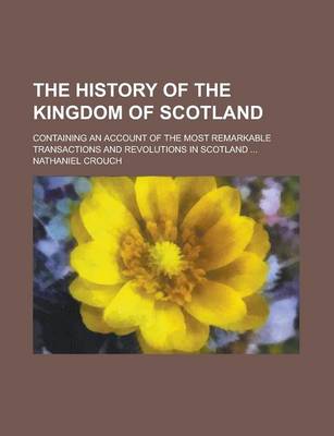 Book cover for The History of the Kingdom of Scotland; Containing an Account of the Most Remarkable Transactions and Revolutions in Scotland ...