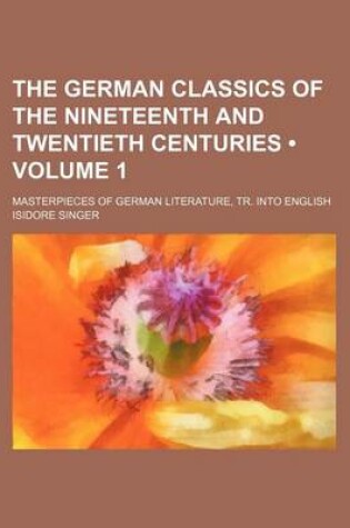 Cover of The German Classics of the Nineteenth and Twentieth Centuries (Volume 1); Masterpieces of German Literature, Tr. Into English