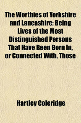 Cover of The Worthies of Yorkshire and Lancashire; Being Lives of the Most Distinguished Persons That Have Been Born In, or Connected With, Those