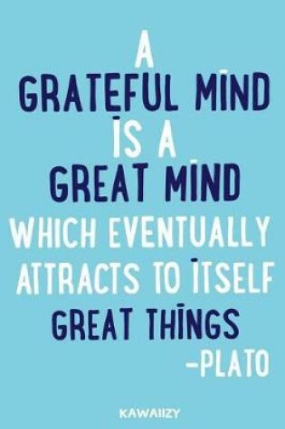 Cover of A Grateful Mind Is a Great Mind Which Eventually Attracts to Itself Great Things - Plato