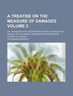 Book cover for A Treatise on the Measure of Damages Volume 3; Or, an Inquiry Into the Principles Which Govern the Amount of Pecuniary Compensation Awarded by Courts of Justice