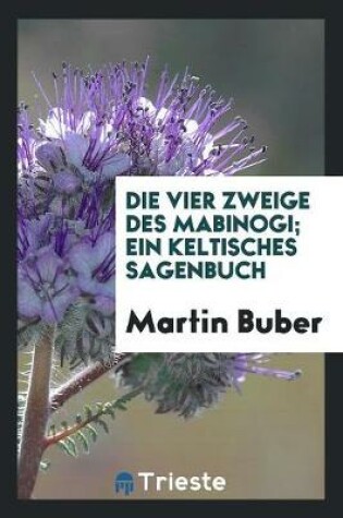 Cover of Die vier Zweige des Mabinogi; ein keltisches Sagenbuch. [Deutsch von Martin Buber]