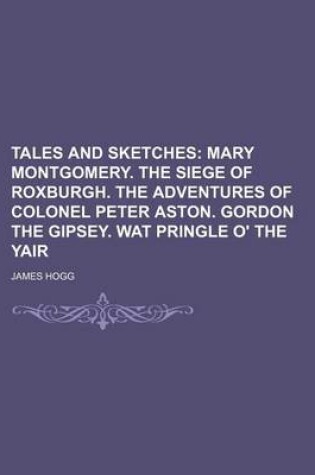 Cover of Tales and Sketches (Volume 6); Mary Montgomery. the Siege of Roxburgh. the Adventures of Colonel Peter Aston. Gordon the Gipsey. Wat Pringle O' the YA