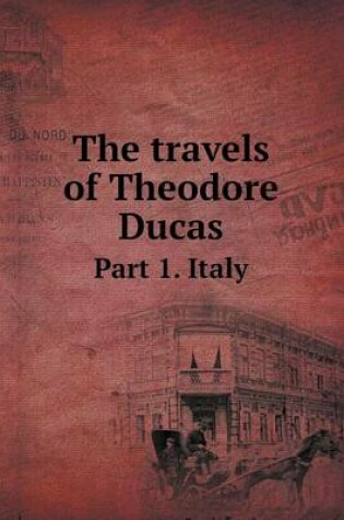 Cover of The Travels of Theodore Ducas Part 1. Italy