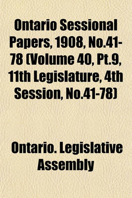 Book cover for Ontario Sessional Papers, 1908, No.41-78 (Volume 40, PT.9, 11th Legislature, 4th Session, No.41-78)