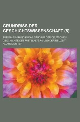 Cover of Grundriss Der Geschichtswissenschaft; Zur Einfuhrung in Das Studium Der Deutschen Geschichte Des Mittelalters Und Der Neuzeit (5)