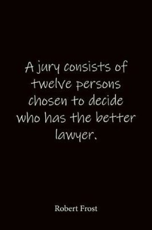 Cover of A jury consists of twelve persons chosen to decide who has the better lawyer. Robert Frost