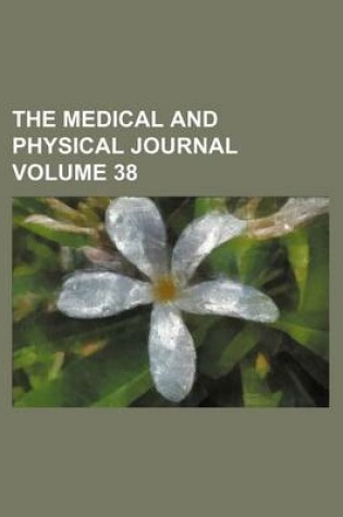 Cover of The Medical and Physical Journal Volume 38