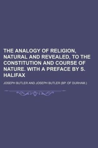 Cover of The Analogy of Religion, Natural and Revealed, to the Constitution and Course of Nature. with a Preface by S. Halifax