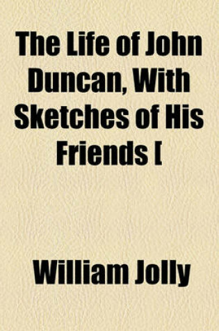 Cover of The Life of John Duncan, with Sketches of His Friends [&C.].