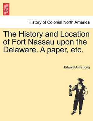 Book cover for The History and Location of Fort Nassau Upon the Delaware. a Paper, Etc.