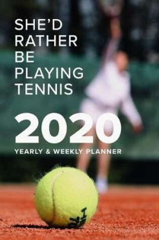Cover of She'd Rather Be Playing Tennis 2020 Yearly And Weekly Planner