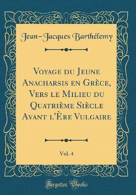 Book cover for Voyage Du Jeune Anacharsis En Grèce, Vers Le Milieu Du Quatrième Siècle Avant l'Ère Vulgaire, Vol. 4 (Classic Reprint)