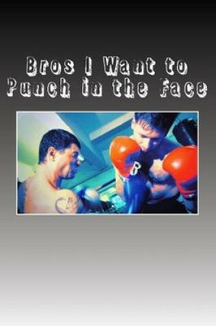 Cover of Bros I Want to Punch in the Face