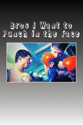 Book cover for Bros I Want to Punch in the Face