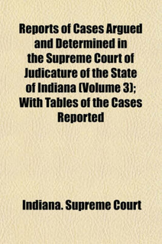 Cover of Reports of Cases Argued and Determined in the Supreme Court of Judicature of the State of Indiana (Volume 3); With Tables of the Cases Reported