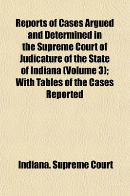 Book cover for Reports of Cases Argued and Determined in the Supreme Court of Judicature of the State of Indiana (Volume 3); With Tables of the Cases Reported